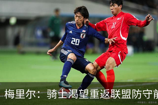 梅里尔：骑士渴望重返联盟防守前五 这是我们的首要目标