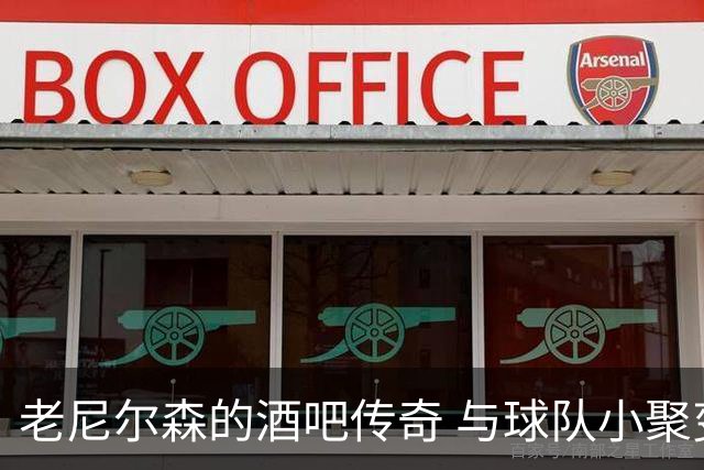 老尼尔森的酒吧传奇 与球队小聚变身队长
